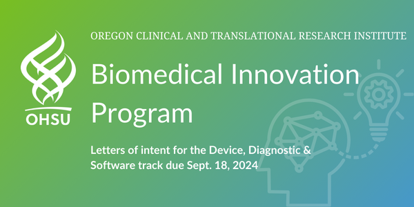 Oregon clinical and translational research institute - Biomedical Innovation Program.  Letters of intent for the Device, Diagnostic and Software track due Sept. 18, 2024.